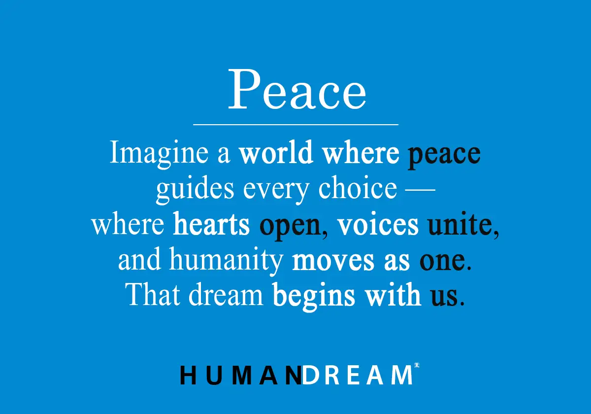 Imagine a world where peace guides every choice — where hearts open, voices unite, and humanity moves as one. That dream begins with us.